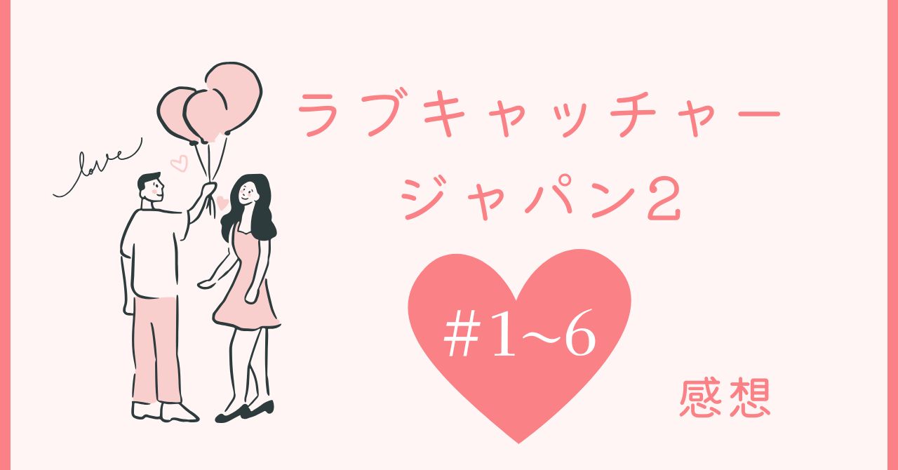 ラブキャッチャージャパン２ #１～６　感想