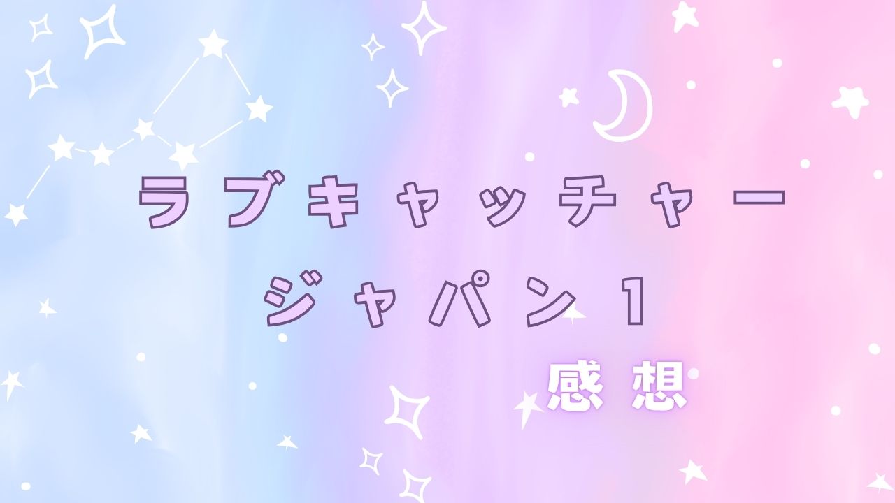 ラブキャッチャージャパン１　感想