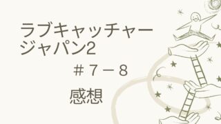 ラブキャッチャージャパン２ #７～8　感想