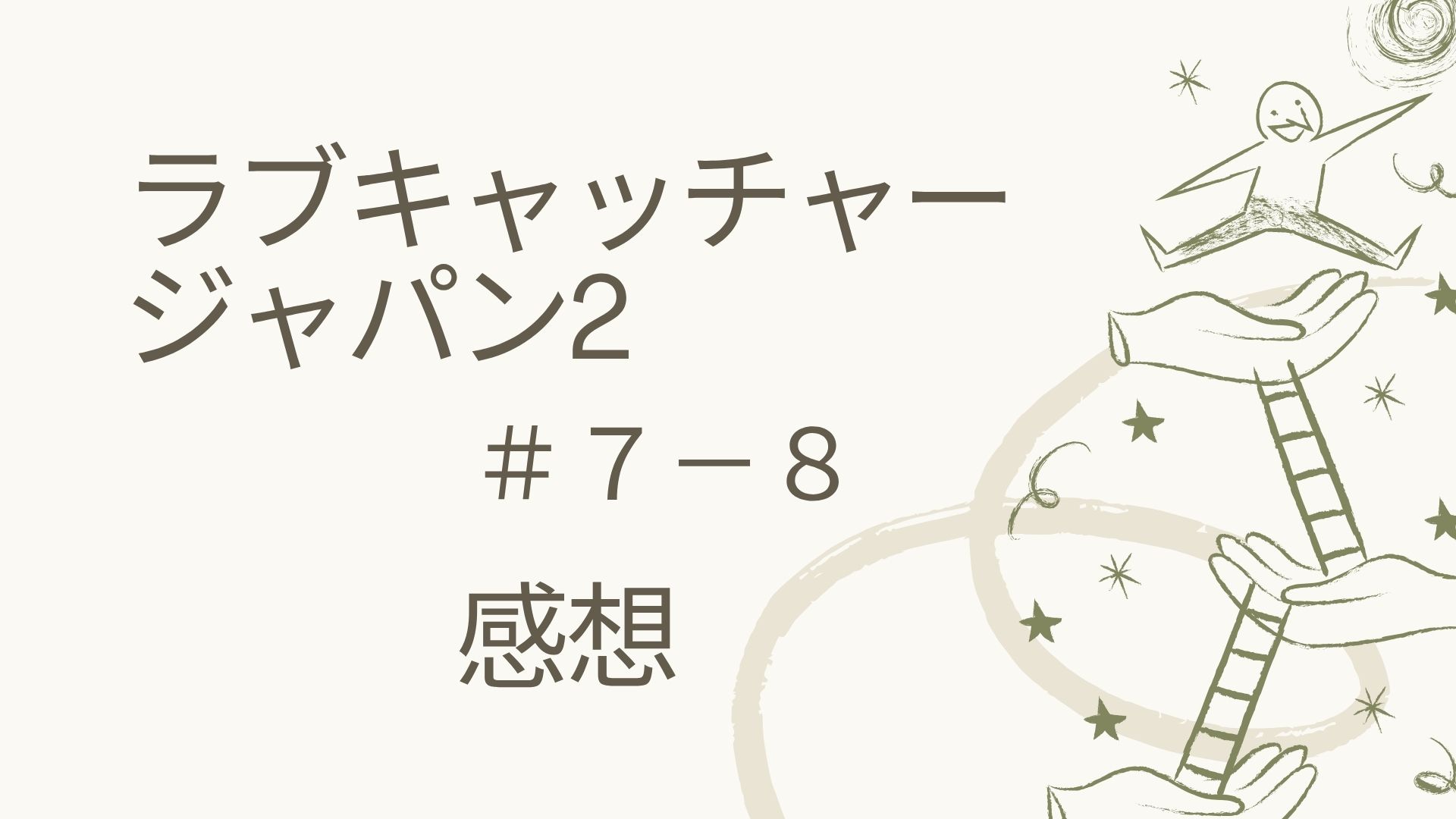 ラブキャッチャージャパン２ #７～8　感想